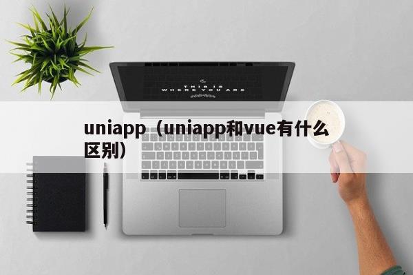 ​uniapp（uniapp和vue有什么区别）